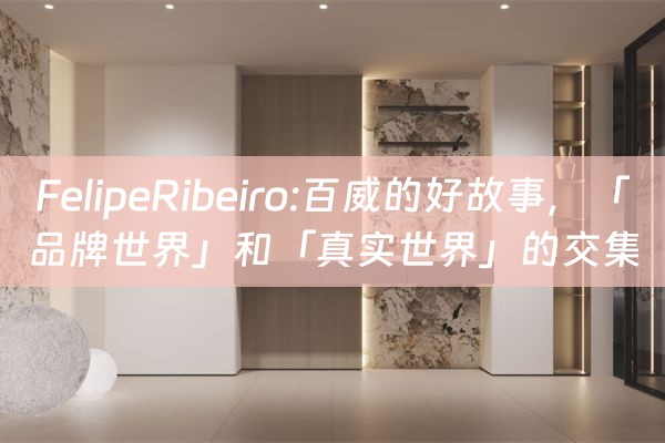 FelipeRibeiro:百威的好故事，「品牌世界」和「真实世界」的交集