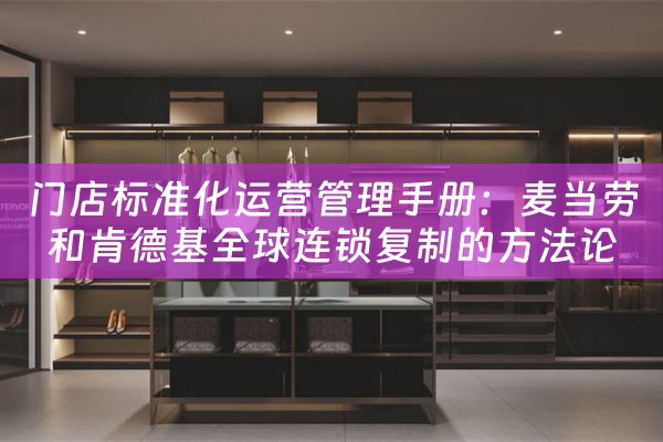 门店标准化运营管理手册：麦当劳和肯德基全球连锁复制的方法论