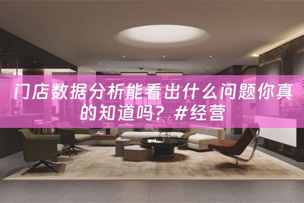 门店数据分析能看出什么问题你真的知道吗？#经营