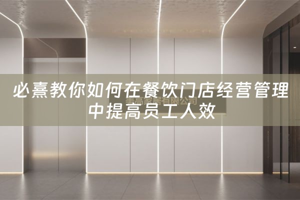 必熹教你如何在餐饮门店经营管理中提高员工人效