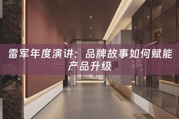 雷军年度演讲：品牌故事如何赋能产品升级