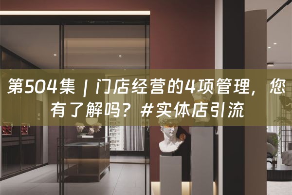 第504集｜门店经营的4项管理，您有了解吗？#实体店引流