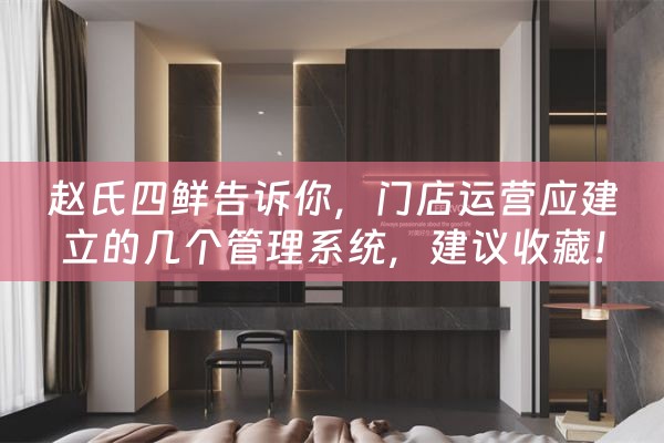 赵氏四鲜告诉你，门店运营应建立的几个管理系统，建议收藏！