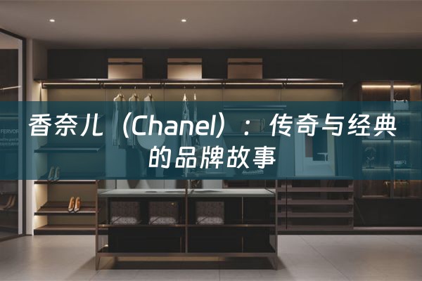 香奈儿（Chanel）：传奇与经典的品牌故事