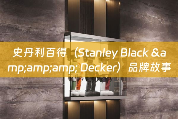 史丹利百得（Stanley Black &amp;amp; Decker）品牌故事