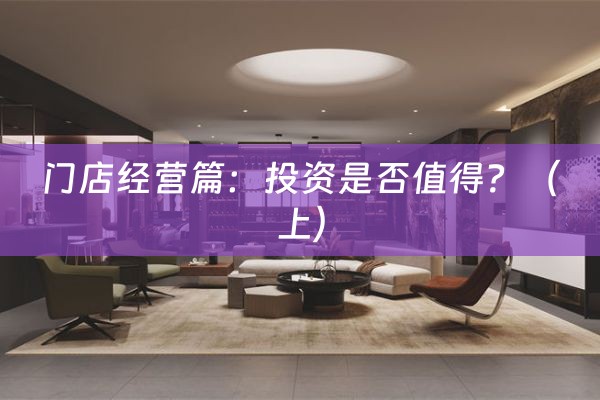 门店经营篇：投资是否值得？（上）