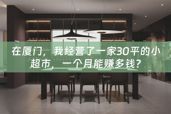 在厦门，我经营了一家30平的小超市，一个月能赚多钱？