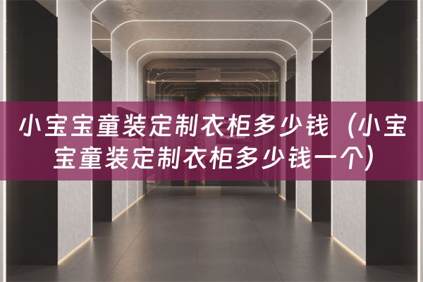 小宝宝童装定制衣柜多少钱（小宝宝童装定制衣柜多少钱一个）