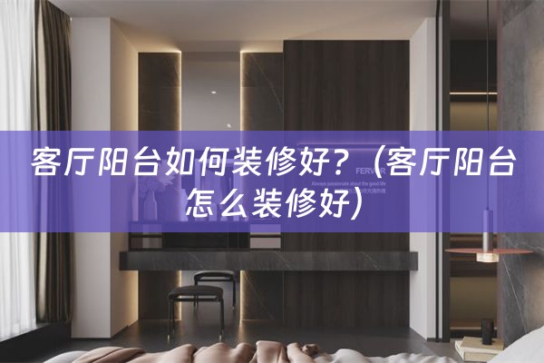 客厅阳台如何装修好?（客厅阳台怎么装修好）