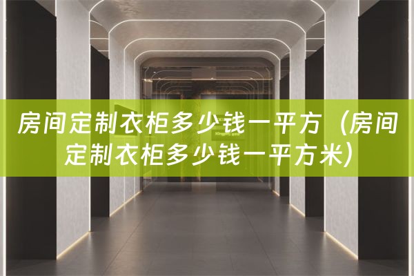 房间定制衣柜多少钱一平方（房间定制衣柜多少钱一平方米）