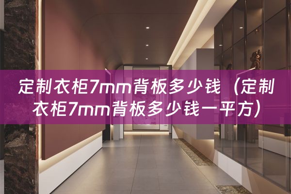 定制衣柜7mm背板多少钱（定制衣柜7mm背板多少钱一平方）