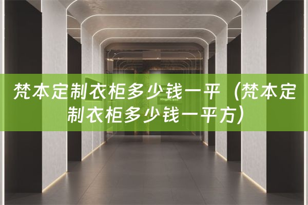 梵本定制衣柜多少钱一平（梵本定制衣柜多少钱一平方）