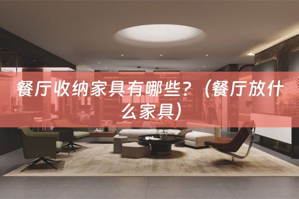 餐厅收纳家具有哪些?（餐厅放什么家具）