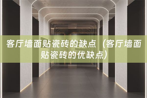 客厅墙面贴瓷砖的缺点（客厅墙面贴瓷砖的优缺点）