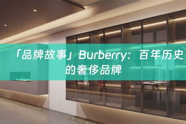 「品牌故事」Burberry：百年历史的奢侈品牌