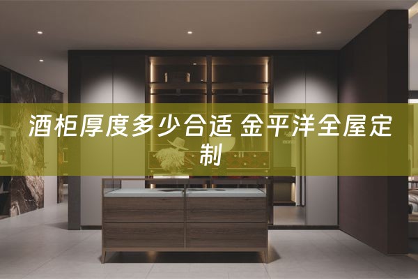 酒柜厚度多少合适 金平洋全屋定制