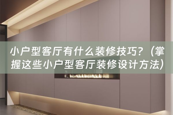 小户型客厅有什么装修技巧?（掌握这些小户型客厅装修设计方法）