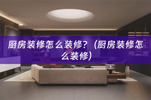 厨房装修怎么装修?（厨房装修怎么装修）