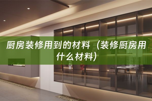 厨房装修用到的材料（装修厨房用什么材料）