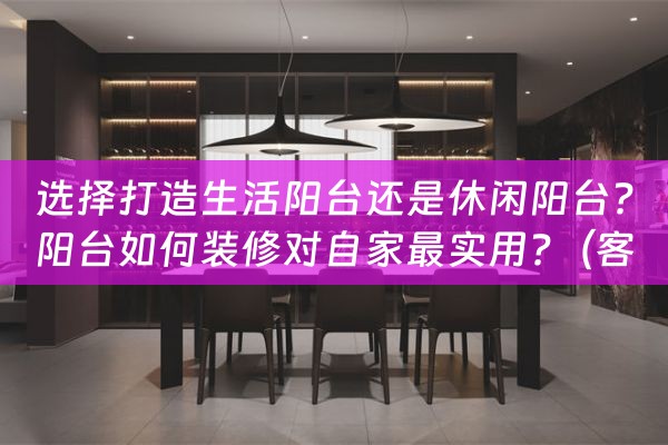 选择打造生活阳台还是休闲阳台?阳台如何装修对自家最实用?（客厅阳台做生活阳台好吗）