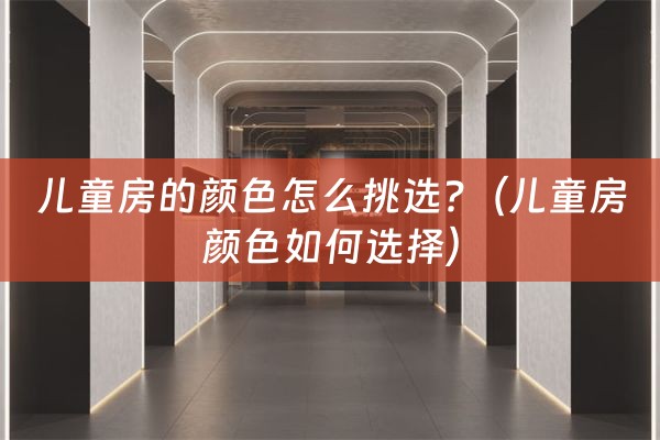 儿童房的颜色怎么挑选?（儿童房颜色如何选择）