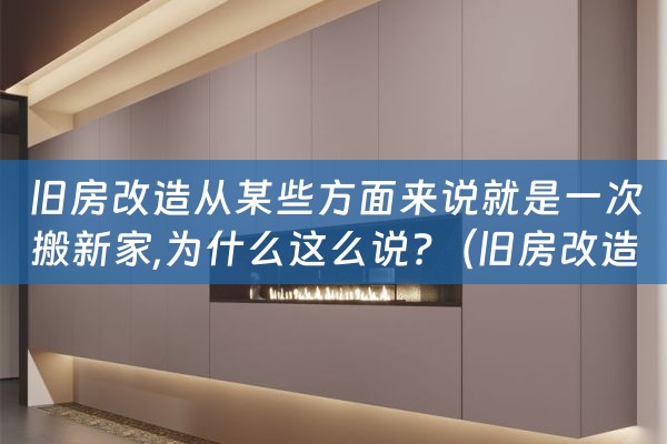 旧房改造从某些方面来说就是一次搬新家,为什么这么说?（旧房改造要搬家吗）