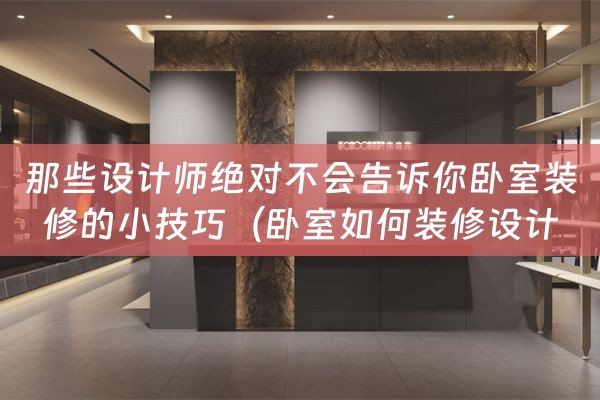 那些设计师绝对不会告诉你卧室装修的小技巧（卧室如何装修设计）