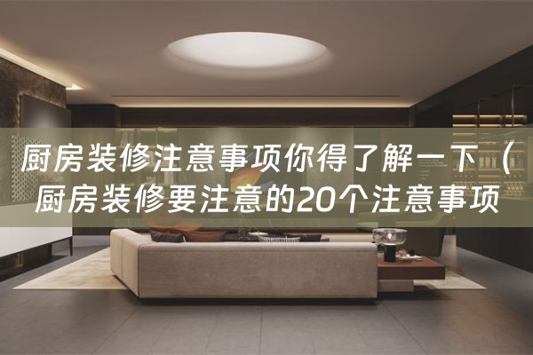 厨房装修注意事项你得了解一下（厨房装修要注意的20个注意事项）