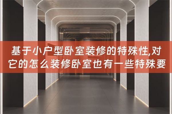 基于小户型卧室装修的特殊性,对它的怎么装修卧室也有一些特殊要（小卧室装修是把空间都利用起来）