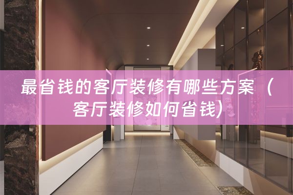 最省钱的客厅装修有哪些方案（客厅装修如何省钱）