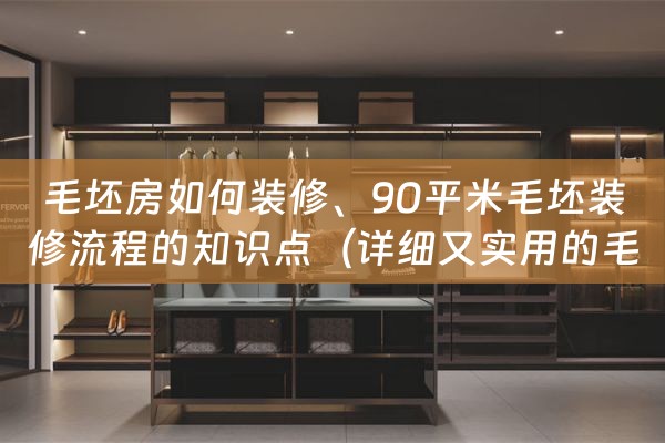 毛坯房如何装修、90平米毛坯装修流程的知识点（详细又实用的毛坯房装修的步骤和流程）