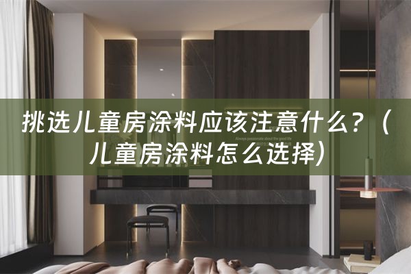 挑选儿童房涂料应该注意什么?（儿童房涂料怎么选择）