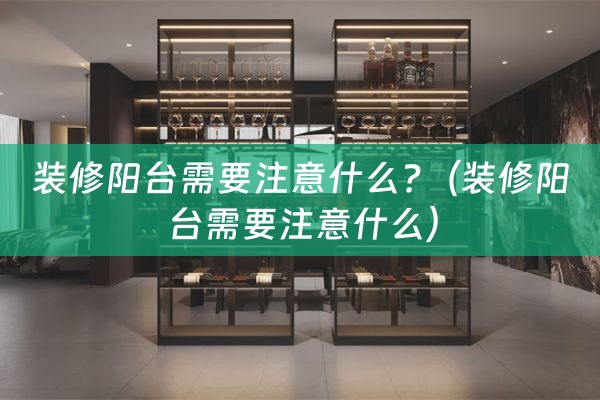 装修阳台需要注意什么?（装修阳台需要注意什么）