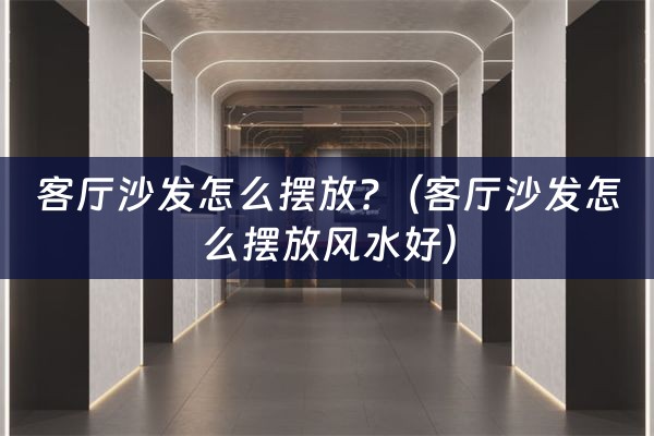 客厅沙发怎么摆放?（客厅沙发怎么摆放风水好）