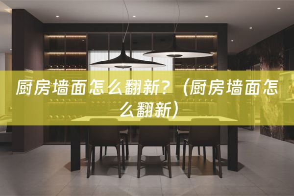 厨房墙面怎么翻新?（厨房墙面怎么翻新）