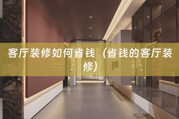 客厅装修如何省钱（省钱的客厅装修）