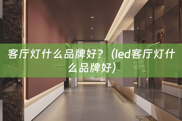 客厅灯什么品牌好?（led客厅灯什么品牌好）