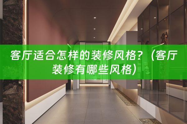 客厅适合怎样的装修风格?（客厅装修有哪些风格）