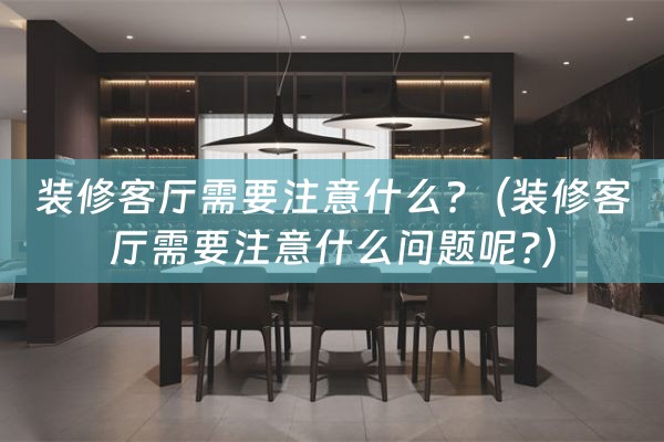 装修客厅需要注意什么?（装修客厅需要注意什么问题呢?）