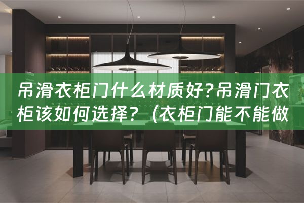 吊滑衣柜门什么材质好?吊滑门衣柜该如何选择?（衣柜门能不能做吊滑）