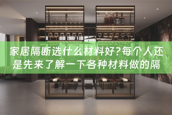 家居隔断选什么材料好?每个人还是先来了解一下各种材料做的隔断（家庭做隔断用什么材料最好）