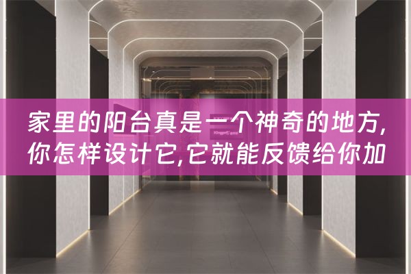 家里的阳台真是一个神奇的地方,你怎样设计它,它就能反馈给你加（阳台巧妙设计）