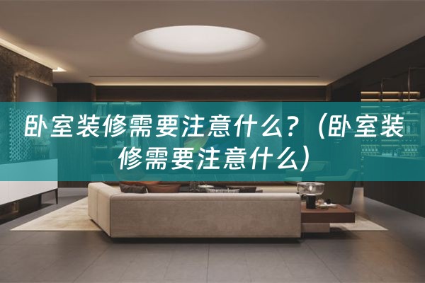 卧室装修需要注意什么?（卧室装修需要注意什么）