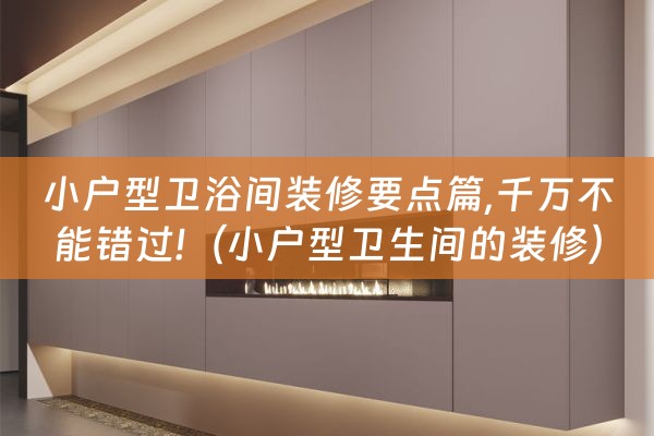 小户型卫浴间装修要点篇,千万不能错过!（小户型卫生间的装修）