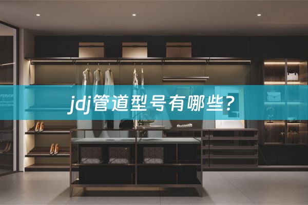 jdj管道型号有哪些?