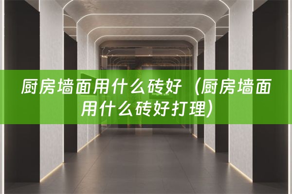 厨房墙面用什么砖好（厨房墙面用什么砖好打理）